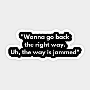 "Wanna go back the right way. Uh, the way is jammed" Sticker